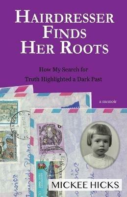 Hairdresser Finds Her Roots: The Truth of My Adoption Highlighted a Dark Past - Mickee Hicks - cover