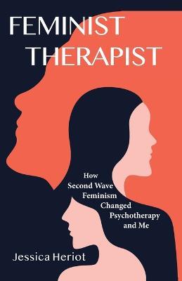 Feminist Therapist: How Second Wave Feminism Changed Psychotherapy and Me - Jessica Heriot - cover