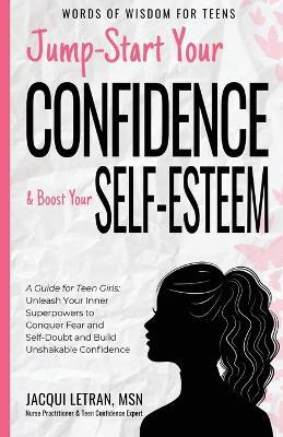 Jump-Start Your Confidence and Boost Your Self-Esteem: A Guide for Teen Girls: Unleash Your Inner Superpowers to Conquer Fear and Self-Doubt, and Build Unshakable Confidence - Jacqui Letran - cover