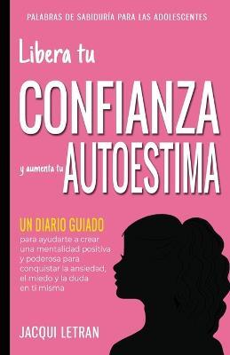 Libera tu CONFIANZA y aumenta tu AUTOESTIMA: Un Diario Guiado para ayudarte a crear una mentalidad positiva y poderosa para conquistar a ansiedad, el miedo y la duda en ti misma - Jacqui Letran - cover