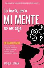 Lo haria, pero MI MENTE no me deja: Un diario guiado para ayudarte a utiliza el poder de tu mente para ser positiva, feliz, y segura de si misma