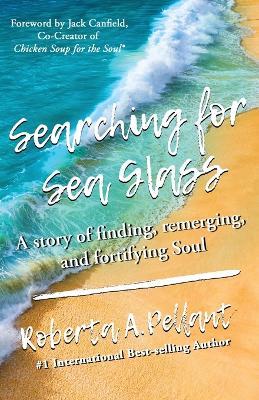 Searching for Sea Glass: A story of finding, remerging, and fortifying Soul. - Roberta Pellant - cover