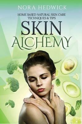 Skin Alchemy: Home Based Natural Skin Care Techniques and Tips - Nora Hedwick - cover