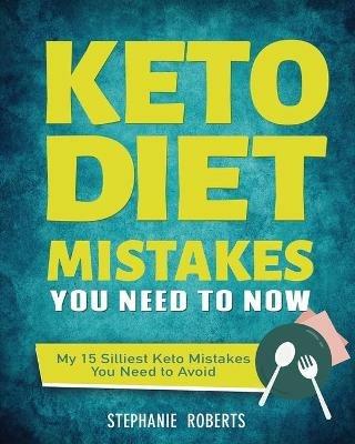 Keto Diet Mistakes You Need to Know: My 15 Silliest Keto Mistakes You Need to Avoid - Stephanie Roberts - cover