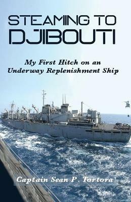 Steaming to Djibouti: My First Hitch on an Underway Replenishment Ship - Sean P Tortora - cover