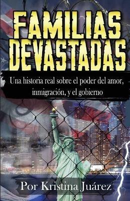 Familias Devastadas: Una historia real sobre el poder del amor, inmigracion, y el gobierno - Kristina Juarez - cover