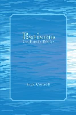 Batismo: Um Estudo Biblico - Jack Cottrell - cover