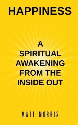 Happiness: A Spiritual Awakening from the Inside Out - Matt Morris - cover