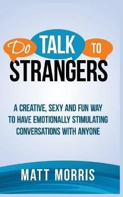 Do Talk to Strangers: A Creative, Sexy, and Fun Way to Have Emotionally Stimulating Conversations With Anyone - Matt Morris - cover