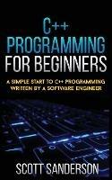 C++ Programming for Beginners: A Simple Start To C++ Programming Written By A Software Engineer - Scott Sanderson - cover