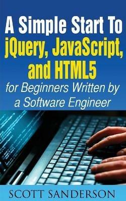 A Simple Start to Jquery, Javascript, and Html5 for Beginners - Scott Sanderson - cover