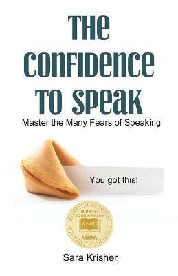 The Confidence to Speak: Master the Many Fears of Speaking - Sara Krisher - cover