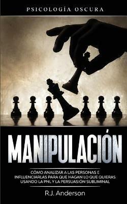 Manipulacion: Psicologia oscura - Como analizar a las personas e influenciarlas para que hagan lo que quieras usando la PNL y la persuasion subliminal - R J Anderson - cover