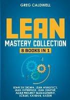 Lean Mastery: 8 Books in 1 - Master Lean Six Sigma & Build a Lean Enterprise, Accelerate Tasks with Scrum and Agile Project Management, Optimize with Kanban, and Adopt The Kaizen Mindset - Greg Caldwell - cover