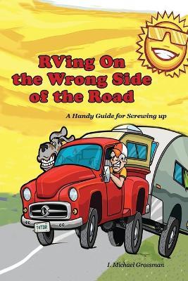 RVing On the Wrong Side of the Road: A Handy Guide For Screwing Up - I Michael Grossman - cover