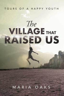 The Village That Raised: Tours of a Happy Youth - Maria Oaks - cover