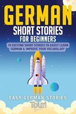 German Short Stories for Beginners: 10 Exciting Short Stories to Easily Learn German & Improve Your Vocabulary