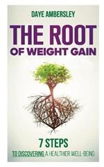 The Root of Weight Gain: 7 Steps to Discovering a Healthier Well-Being