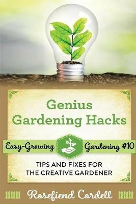 Genius Gardening Hacks: Tips and Fixes for the Creative Gardener - Rosefiend Cordell - cover