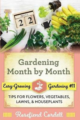 Gardening Month by Month: Tips for Flowers, Vegetables, Lawns, and Houseplants - Rosefiend Cordell - cover