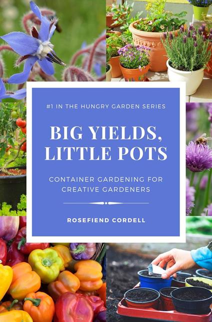 Big Yields, Little Pots: Container Gardening for Creative Gardeners