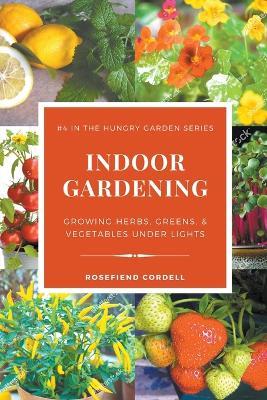 Indoor Gardening: Growing Herbs, Greens, & Vegetables Under Lights - Rosefiend Cordell - cover