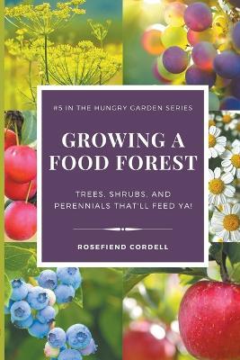 Growing a Food Forest - Trees, Shrubs, & Perennials That'll Feed Ya! - Rosefiend Cordell - cover