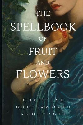 The Spellbook of Fruit and Flowers - Christine Butterworth McDermott - cover