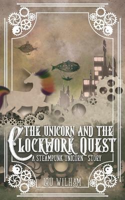 The Unicorn and the Clockwork Quest: A Steampunk Unicorn Story - Lou Wilham - cover