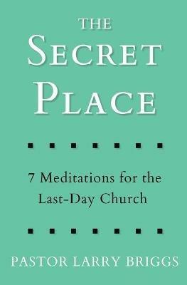 The Secret Place: 7 Meditations for the Last-Day Church - Larry Briggs - cover