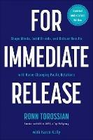 For Immediate Release: Shape Minds, Build Brands, and Deliver Results with Game-Changing Public Relations - Ronn Torossian,Karen Kelly - cover