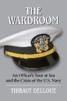 The Wardroom: An Officer's Tour at Sea and the Crisis of the U.S. Navy - Thibaut Delloue - cover