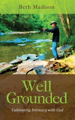 Well Grounded: Cultivating Intimacy with God - Beth Madison - cover