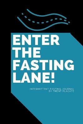 Enter The Fasting Lane: Intermittent Fasting Journal - Trent Placate - cover