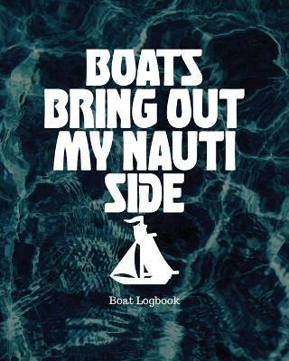 Boats Bring Out My Nauti Side: Boat Logbook - Holly Placate - cover