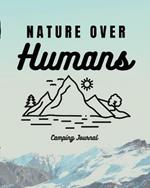 Nature Over Humans Camping Journal: Family Camping Keepsake Diary Great Camp Spot Checklist Shopping List Meal Planner Memories With The Kids Summer Time Fun Fishing and Hiking Notes RV Travel Planner