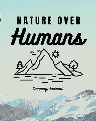 Nature Over Humans Camping Journal: Family Camping Keepsake Diary Great Camp Spot Checklist Shopping List Meal Planner Memories With The Kids Summer Time Fun Fishing and Hiking Notes RV Travel Planner - Trent Placate - cover