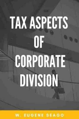 Tax Aspects of Corporate Division - W. Eugene Seago - cover