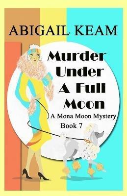 Murder Under A Full Moon: A 1930s Mona Moon Historical Cozy Mystery - Abigail Keam - cover