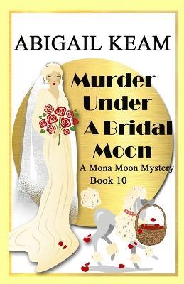 Murder Under A Bridal Moon: A 1930s Mona Moon Historical Cozy Mystery - Abigail Keam - cover