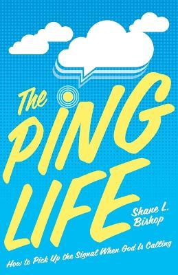 The Ping Life: How to Pick Up the Signal When God Is Calling - Shane L Bishop - cover