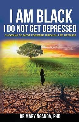 I Am Black - I Do Not Get Depressed: Choosing to Move Forward Through Life's Detours - Mary Nganga - cover