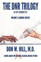 The DNR Trilogy: Volume 3: Clinical Justice - Don W Hill - cover