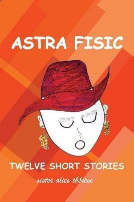 Astra Fisic: Twelve Short Stories - Sister Alies Therese - cover