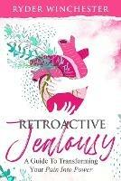 Retroactive Jealousy: A Guide To Transforming Your Pain Into Power - Ryder Winchester - cover