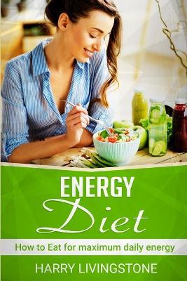 Energy Diet: How To Eat For Maximum Daily Energy (Tips For More Energy) - Harry Livingstone - cover