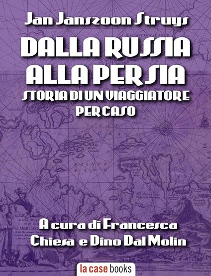 Dalla Russia alla Persia: storia di un viaggiatore per caso - Francesca Chiesa,Dino Dal Molin,Jan Janszoon Struys - ebook
