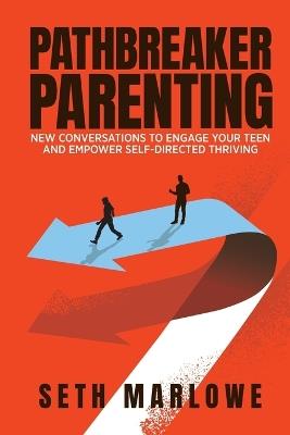 Pathbreaker Parenting: New Conversations to Engage Your Teen and Empower Self-Directed Thriving - Seth Marlowe - cover