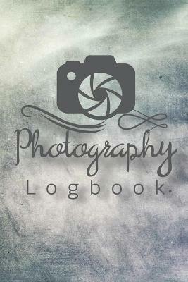 Photography Logbook: Photographer Field Notes, Notebook For Tracking Photo Shoots, Camera Settings, Lighting, Location, Photo Techniques - Teresa Rother - cover