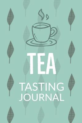 Tea Tasting Journal: Notebook To Record Tea Varieties, Track Aroma, Flavors, Brew Methods, Review And Rating Book For Tea Lovers - Teresa Rother - cover